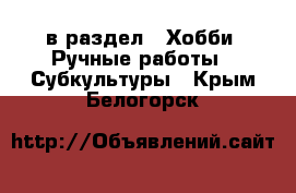  в раздел : Хобби. Ручные работы » Субкультуры . Крым,Белогорск